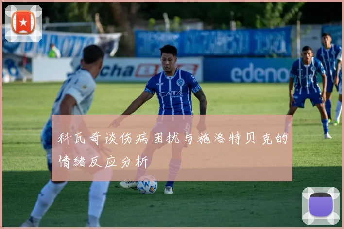 科瓦奇谈伤病困扰与施洛特贝克的情绪反应分析