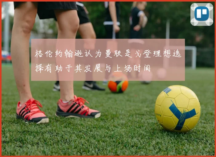 格伦约翰逊认为曼联是戈登理想选择有助于其发展与上场时间
