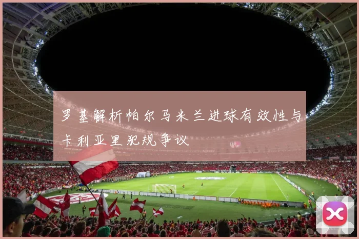 罗基解析帕尔马米兰进球有效性与卡利亚里犯规争议
