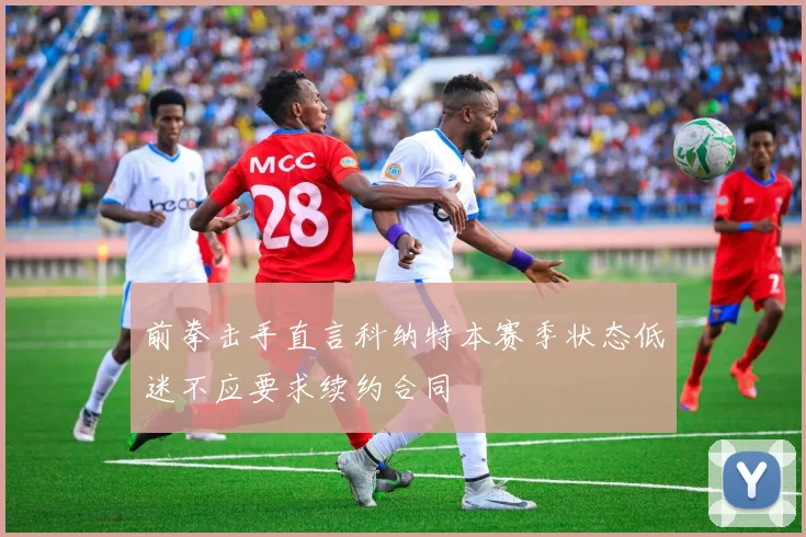 前拳击手直言科纳特本赛季状态低迷不应要求续约合同