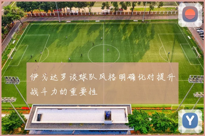 伊戈达罗谈球队风格明确化对提升战斗力的重要性