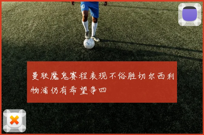曼联魔鬼赛程表现不俗胜切尔西利物浦仍有希望争四