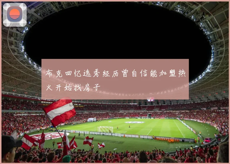 布克回忆选秀经历曾自信能加盟热火开始找房子