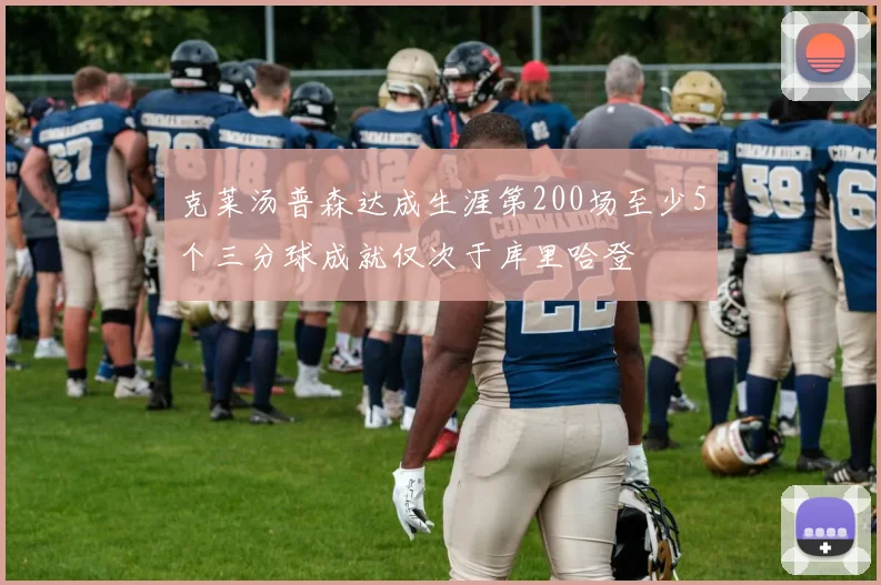 克莱汤普森达成生涯第200场至少5个三分球成就仅次于库里哈登