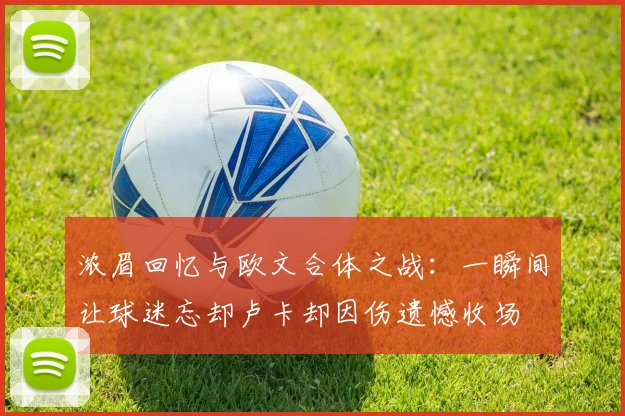 浓眉回忆与欧文合体之战：一瞬间让球迷忘却卢卡却因伤遗憾收场